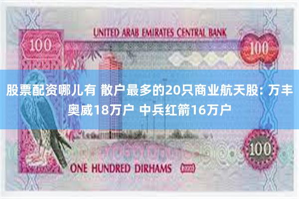 股票配资哪儿有 散户最多的20只商业航天股: 万丰奥威18万户 中兵红箭16万户