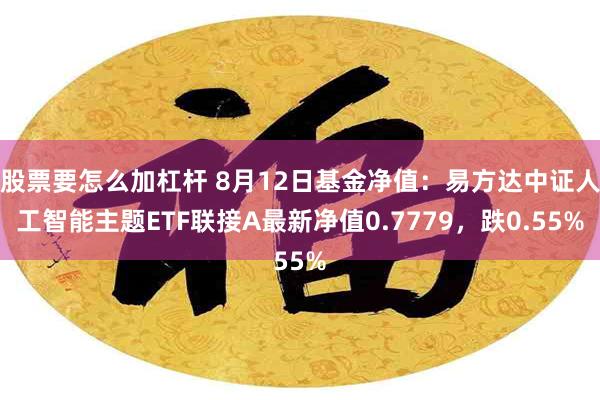 股票要怎么加杠杆 8月12日基金净值：易方达中证人工智能主题ETF联接A最新净值0.7779，跌0.55%