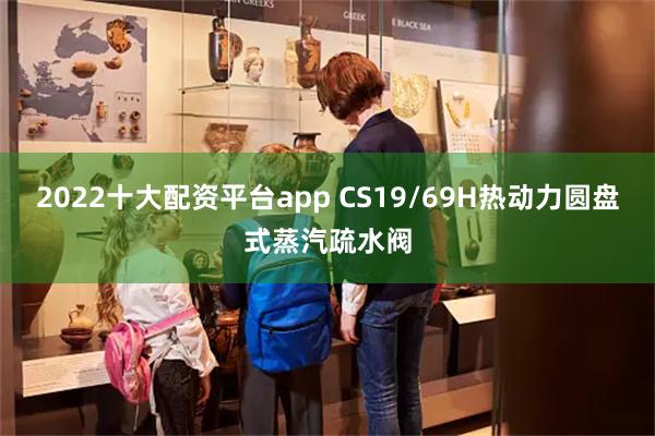 2022十大配资平台app CS19/69H热动力圆盘式蒸汽疏水阀