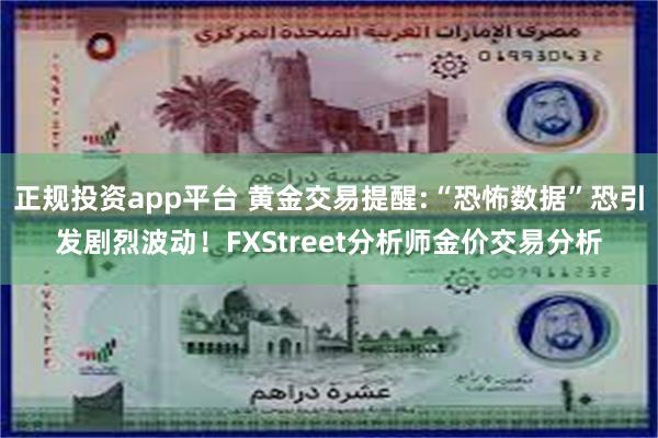 正规投资app平台 黄金交易提醒:“恐怖数据”恐引发剧烈波动！FXStreet分析师金价交易分析