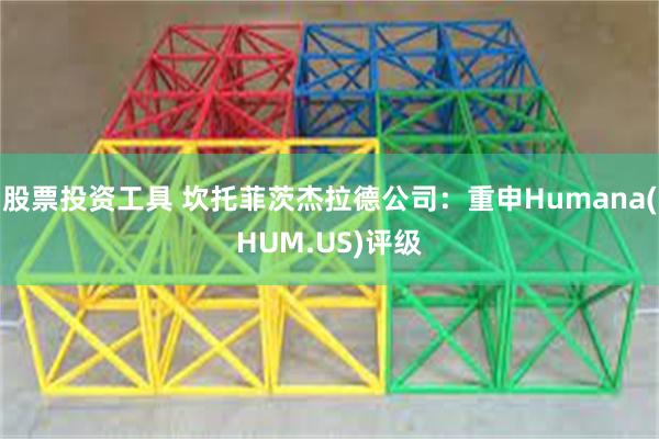 股票投资工具 坎托菲茨杰拉德公司：重申Humana(HUM.US)评级