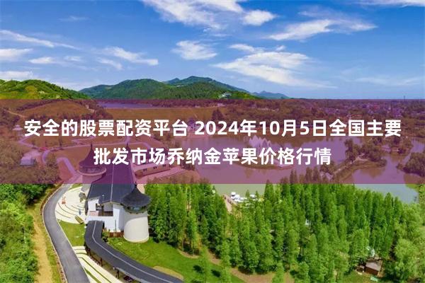 安全的股票配资平台 2024年10月5日全国主要批发市场乔纳金苹果价格行情