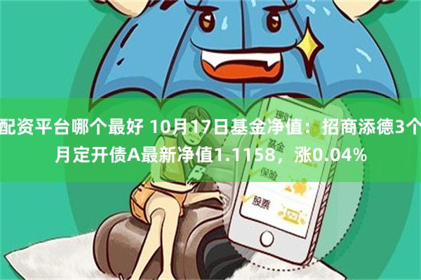 配资平台哪个最好 10月17日基金净值：招商添德3个月定开债A最新净值1.1158，涨0.04%