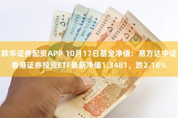 联华证券配资APP 10月17日基金净值：易方达中证香港证券投资ETF最新净值1.3481，跌2.18%