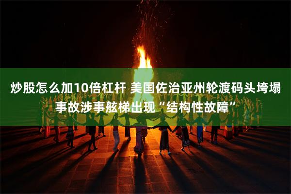 炒股怎么加10倍杠杆 美国佐治亚州轮渡码头垮塌事故涉事舷梯出现“结构性故障”