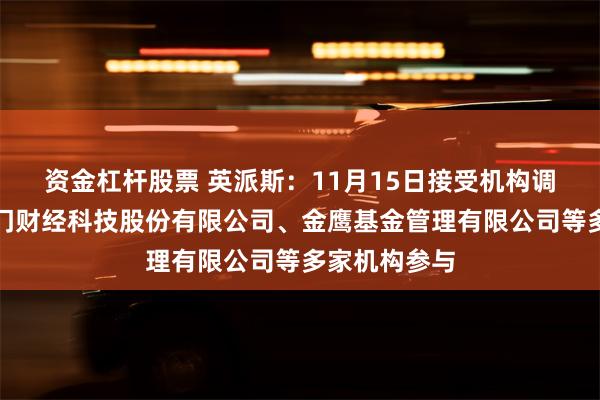 资金杠杆股票 英派斯：11月15日接受机构调研，深圳进门财经科技股份有限公司、金鹰基金管理有限公司等多家机构参与