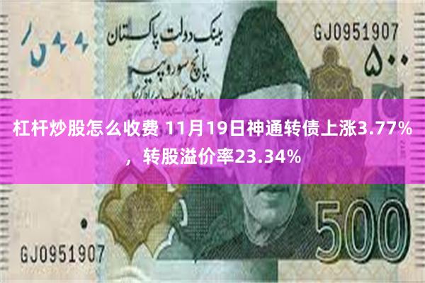 杠杆炒股怎么收费 11月19日神通转债上涨3.77%，转股溢价率23.34%