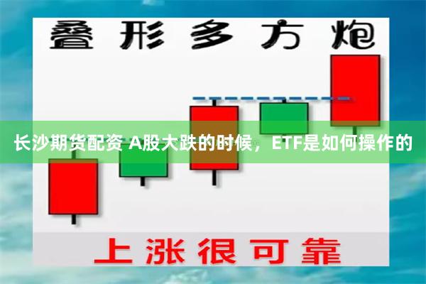 长沙期货配资 A股大跌的时候，ETF是如何操作的