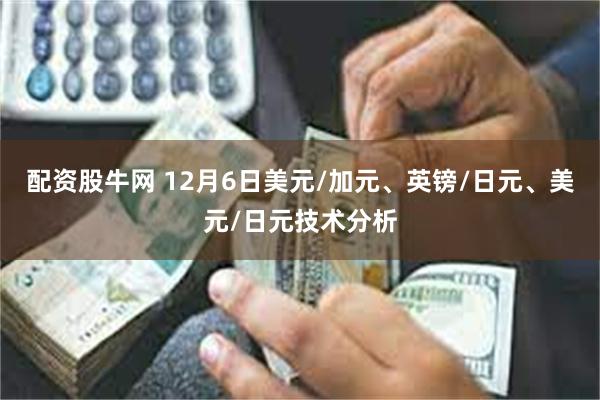 配资股牛网 12月6日美元/加元、英镑/日元、美元/日元技术分析