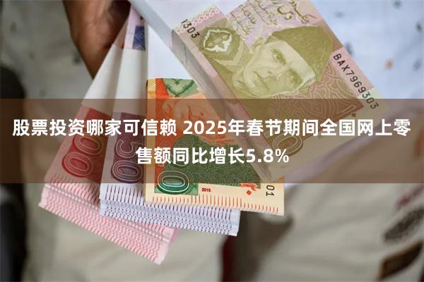 股票投资哪家可信赖 2025年春节期间全国网上零售额同比增长5.8%