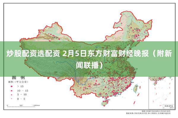 炒股配资选配资 2月5日东方财富财经晚报（附新闻联播）