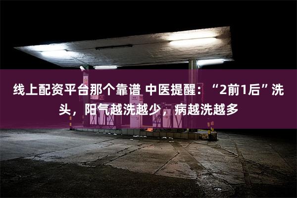 线上配资平台那个靠谱 中医提醒：“2前1后”洗头，阳气越洗越少，病越洗越多