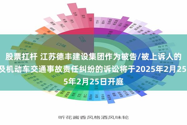 股票扛杆 江苏德丰建设集团作为被告/被上诉人的1起涉及机动车交通事故责任纠纷的诉讼将于2025年2月25日开庭